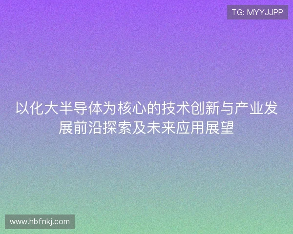 以化大半导体为核心的技术创新与产业发展前沿探索及未来应用展望