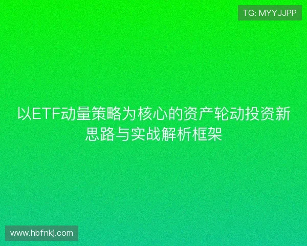 以ETF动量策略为核心的资产轮动投资新思路与实战解析框架
